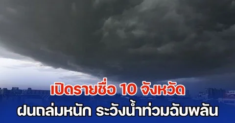 มาแน่ เตรียมรับมือ เปิดรายชื่อ 10 จังหวัด ฝนถล่มหนัก ระวังน้ำท่วมฉับพลัน