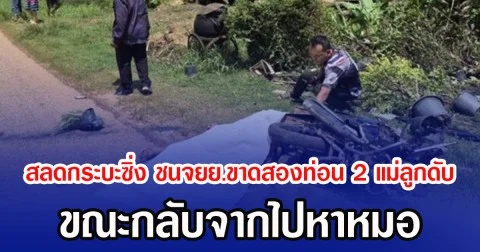สลดกระบะซิ่ง ชนจยย.ขาดสองท่อน 2 แม่ลูกดับ ขณะกลับจากไปหาหมอ