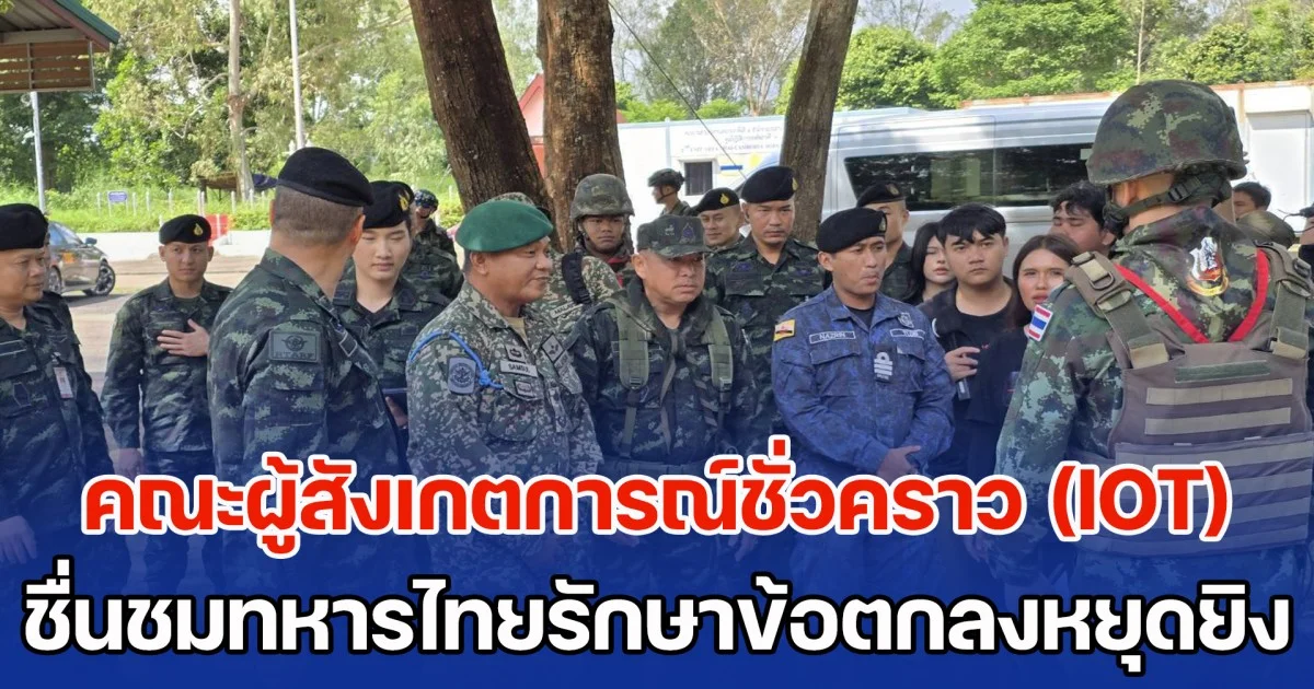 คณะผู้สังเกตการณ์ชั่วคราว (IOT) ชื่นชมทหารไทยรักษาข้อตกลงหยุดยิง เตรียมรายงานไปลำดับขั้น