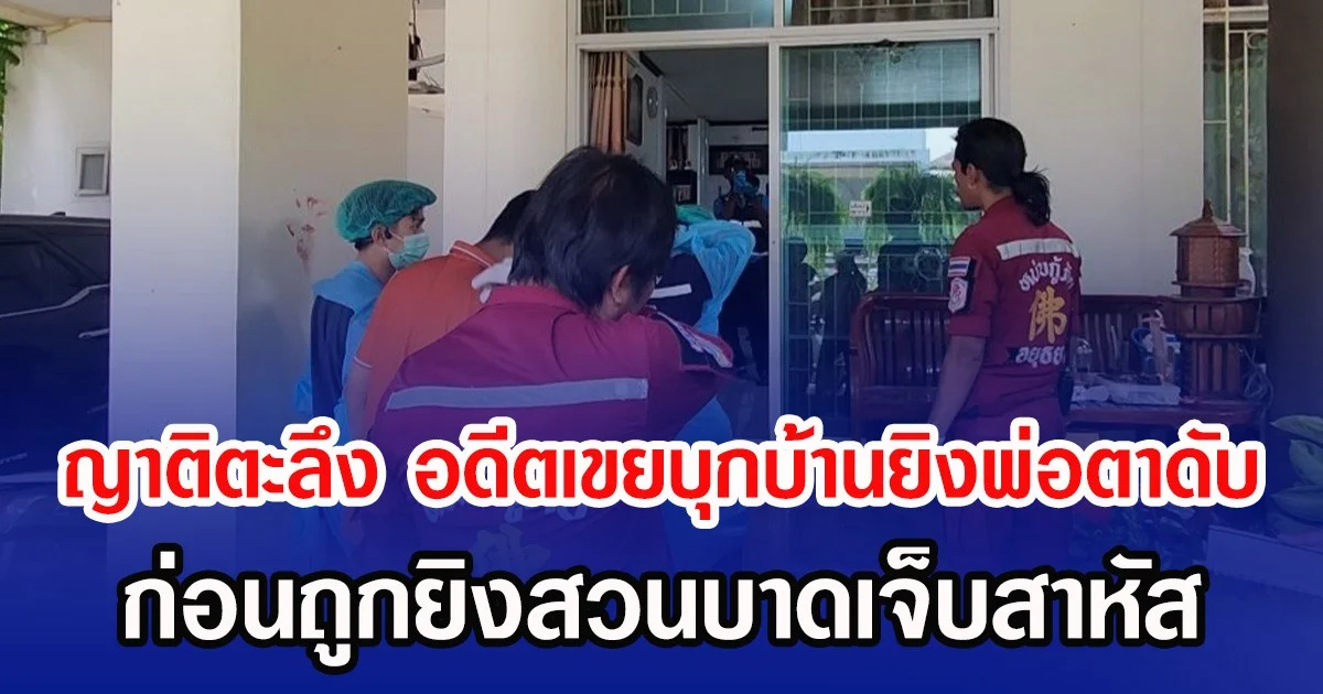 ญาติตะลึง อดีตเขยบุกบ้านยิงพ่อตาดับ ก่อนถูกยิงสวนบาดเจ็บสาหัส