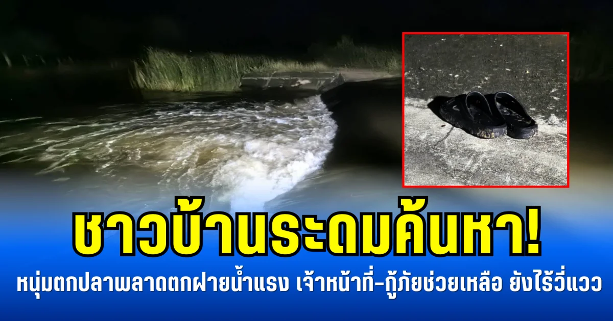 ชาวบ้านระดมค้นหา! หนุ่มตกปลาพลาดตกฝายน้ำแรง เจ้าหน้าที่–กู้ภัยช่วยเหลือ ยังไร้วี่แวว