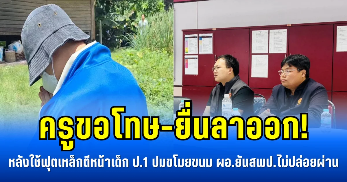 ครูขอโทษ-ยื่นลาออก! หลังใช้ฟุตเหล็กตีหน้าเด็ก ป.1 ปมขโมยขนม ผอ.ยันสพป.ไม่ปล่อยผ่าน