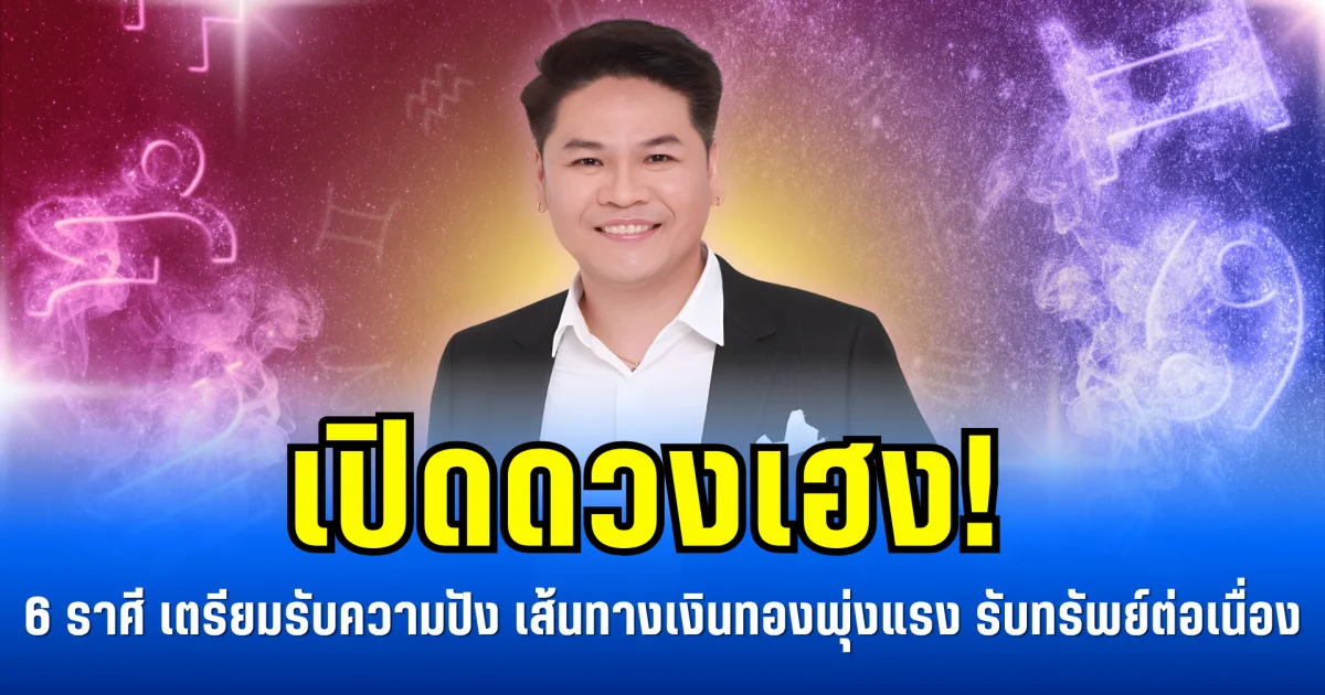 เปิดดวงเฮง! 6 ราศีเตรียมรับความปัง เส้นทางเงินทองพุ่งแรง รับทรัพย์ต่อเนื่อง