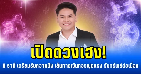 เปิดดวงเฮง! 6 ราศีเตรียมรับความปัง เส้นทางเงินทองพุ่งแรง รับทรัพย์ต่อเนื่อง