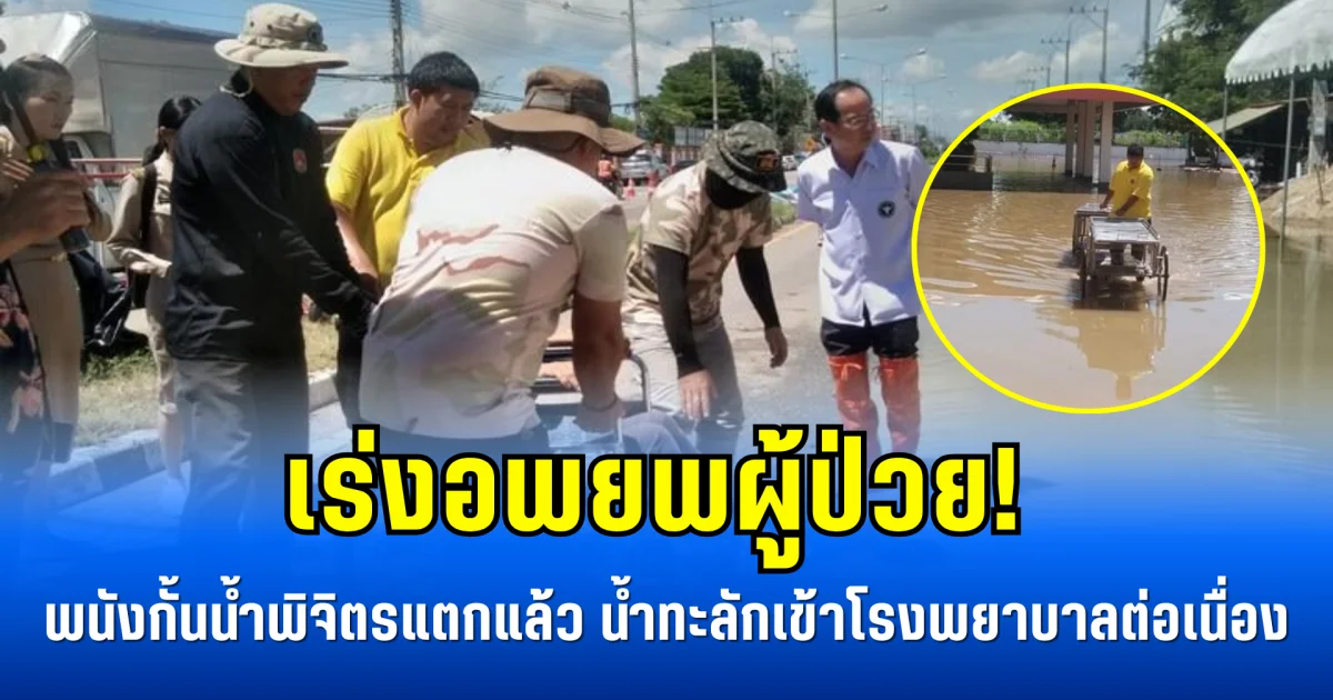 เร่งอพยพผู้ป่วย! พนังกั้นน้ำพิจิตรแตกแล้ว น้ำทะลักเข้าโรงพยาบาลต่อเนื่อง