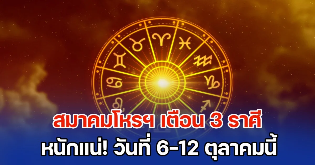 หนักมาก! สมาคมโหรฯ เตือน 3 ราศี วันที่ 6-12 ตุลาคมนี้่