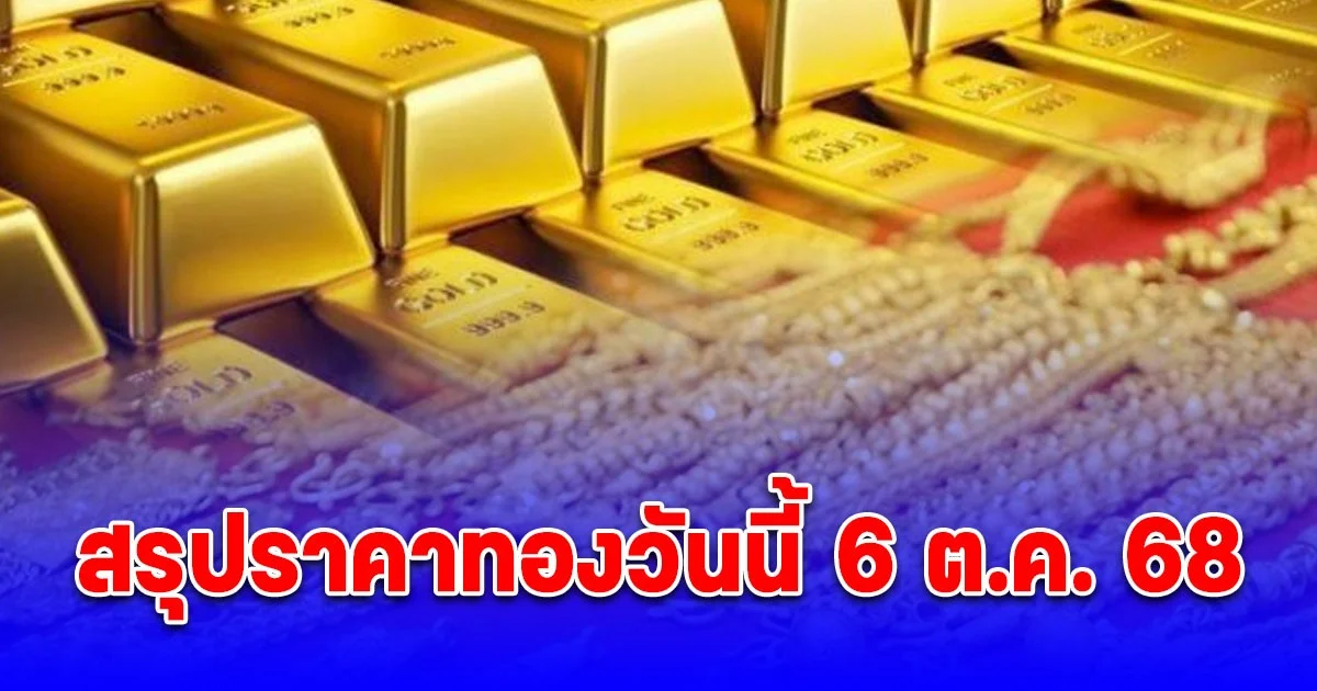 สรุปราคาทองวันนี้ 6 ต.ค. 68