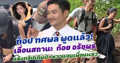 ท็อป พูดแล้ว เลื่อนสถานะ ก้อย หลังเดินป่า หวานจนเพื่อนแซว