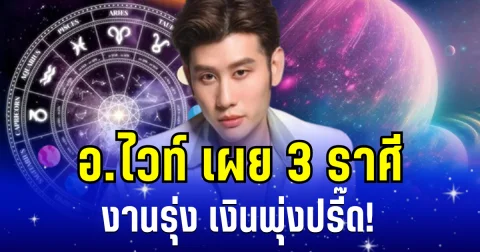 งานรุ่ง เงินพุ่งปรี๊ด! อ.ไวท์ เผย 3 ราศี พ้นช่วงตกอับ ร้ายกลายเป็นดี