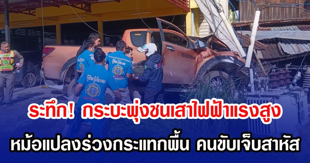 ระทึก! กระบะพุ่งชนเสาไฟฟ้าแรงสูง หม้อแปลงร่วงกระแทกพื้น คนขับเจ็บสาหัส