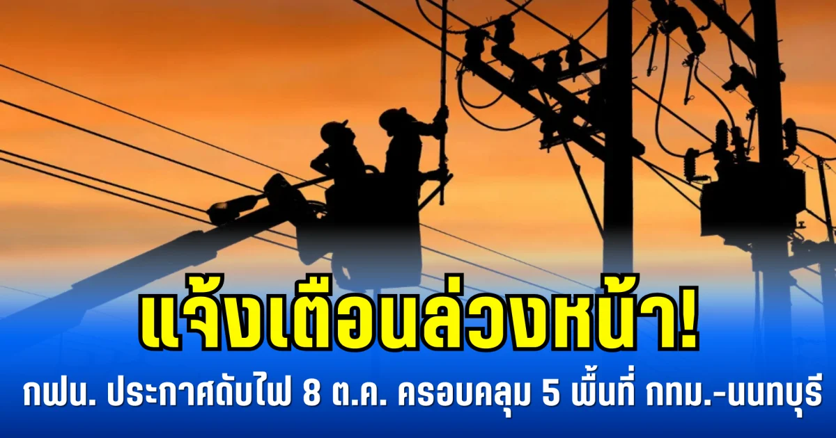 แจ้งเตือนล่วงหน้า! กฟน. ประกาศดับไฟ 8 ต.ค. ครอบคลุม 5 พื้นที่ กทม.-นนทบุรี