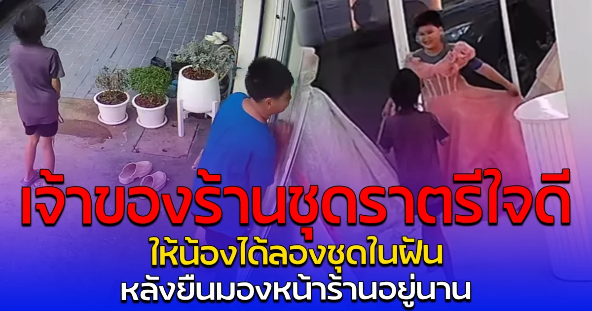 สุดอบอุ่น เจ้าของร้านชุดราตรีใจดี ให้น้องได้ลองชุดในฝัน หลังยืนมองหน้าร้านอยู่นาน