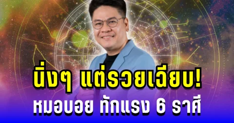 นิ่งๆ แต่รวยเฉียบ! หมอบอย ทักแรง 6 ราศี ดวงเศรษฐีใหญ่กำลังมา