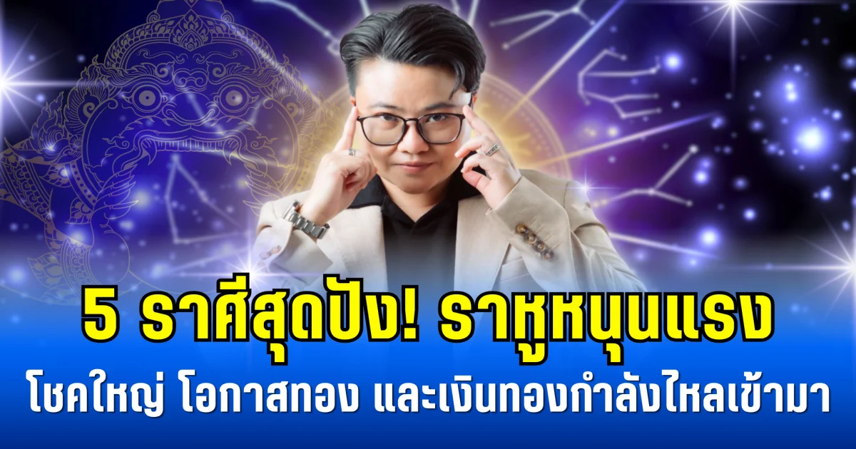5 ราศีสุดปัง! ราหูหนุนแรง โชคใหญ่ โอกาสทอง และเงินทองกำลังไหลเข้ามา