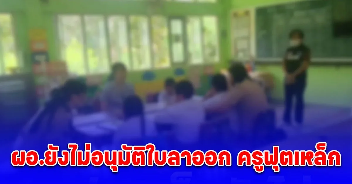 รู้แล้ว! สาเหตุ ผอ.ยังไม่อนุมัติใบลาออก ครูฟุตเหล็ก