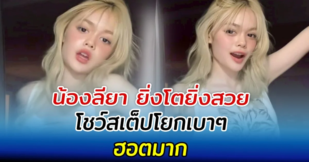 น้องลียา ยิ่งโตยิ่งสวย โชว์สเต็ปโยกเบาๆ ฮอตมาก