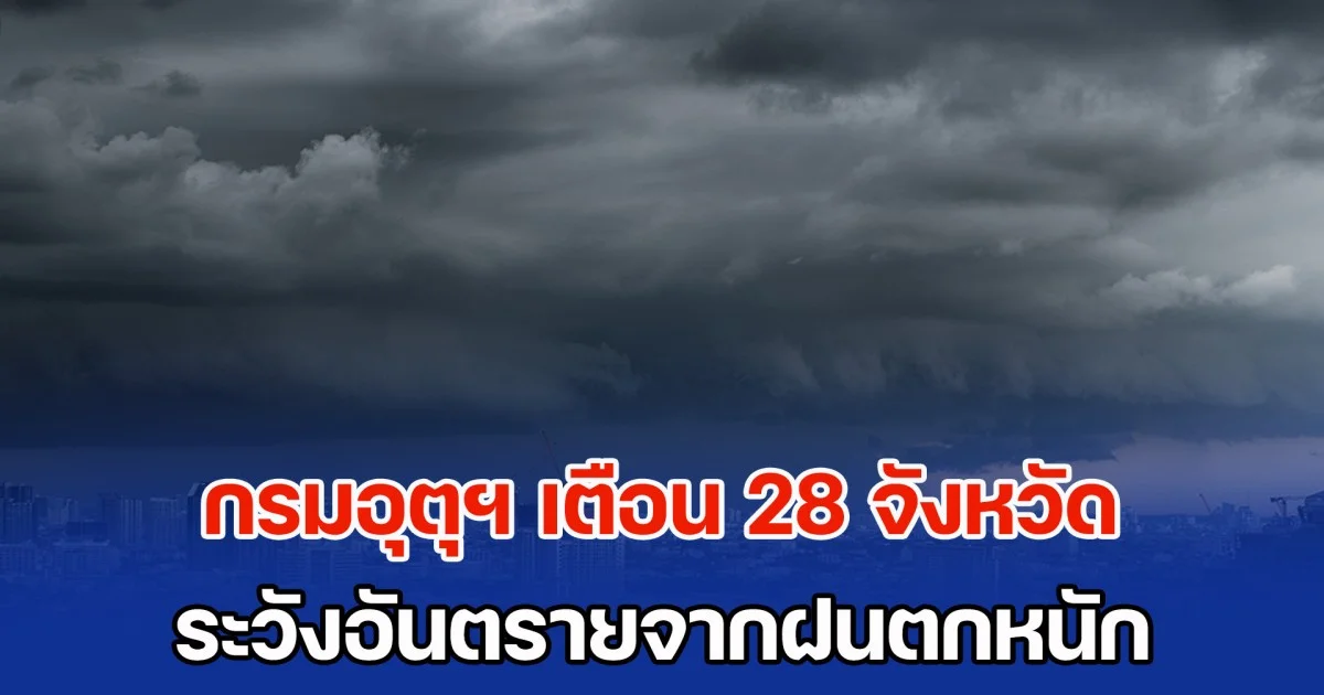 กรมอุตุฯ เตือน 28 จังหวัด ระวังอันตรายจากฝนตกหนัก