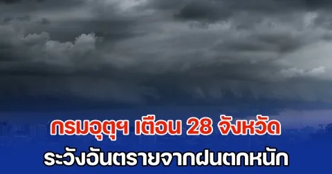 กรมอุตุฯ เตือน 28 จังหวัด ระวังอันตรายจากฝนตกหนัก