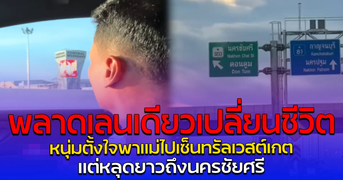 พลาดเลนเดียวเปลี่ยนชีวิต หนุ่มตั้งใจพาแม่ไปเซ็นทรัลเวสต์เกต แต่หลุดยาวถึงนครชัยศรี