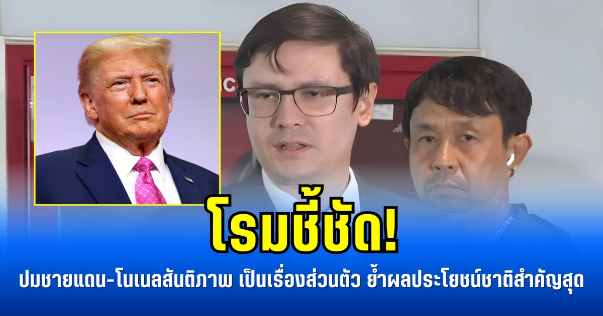 โรมชี้ชัด! ปมชายแดน-โนเนลสันติภาพ เป็นเรื่องส่วนตัว ย้ำผลประโยชน์ชาติสำคัญสุด