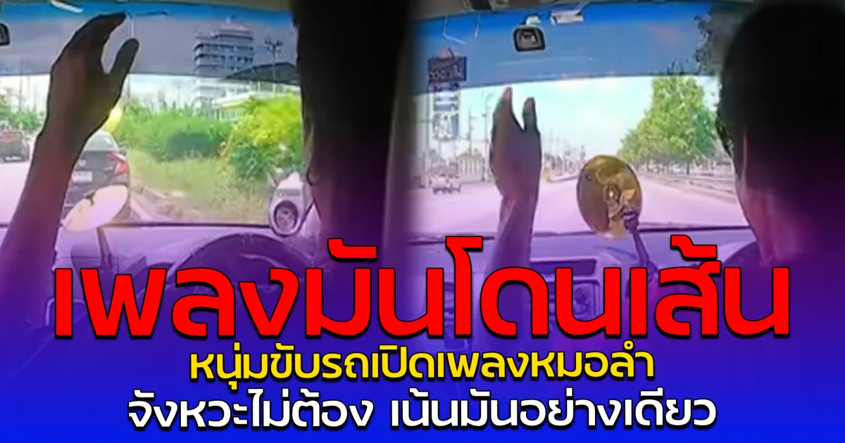 เพลงมันโดนเส้น หนุ่มขับรถเปิดเพลงหมอลำ จังหวะไม่ต้อง เน้นมันอย่างเดียว