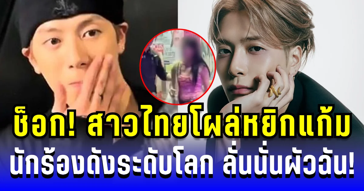 แฟนๆช็อก! สาวไทยโผล่หยิกแก้ม นักร้องดังระดับโลก ลั่นสนั่น นั่นผัวฉัน