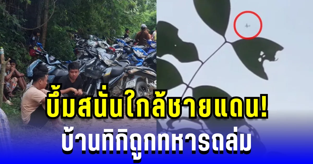 บึ้มสนั่นใกล้ชายแดน! เตือนเฝ้าระวัง บ้านทิกิถูกทหารถล่ม ชาวเมียนมาอพยพวุ่น