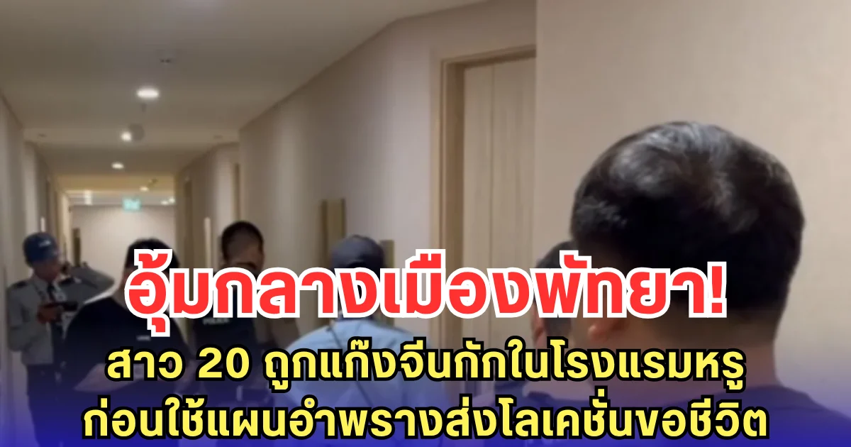 อุ้มกลางเมืองพัทยา! สาว 20 ถูกแก๊งจีนกักในโรงแรมหรู ก่อนใช้แผนอำพรางส่งโลเคชั่นขอชีวิต
