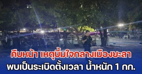 คืบหน้า เหตุบึ้มใจกลางเมืองยะลา 3 จุด ต้อนรับจัดงานชักพระ พบเป็นระเบิดตั้งเวลา น้ำหนัก 1 กก.