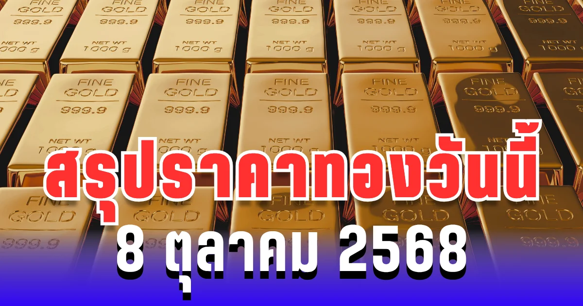 สรุปราคาทองวันนี้ 8 ตุลาคม 2568