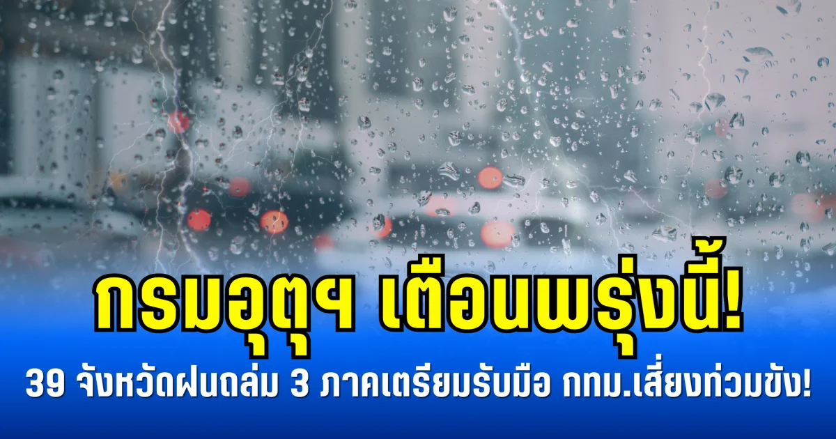 กรมอุตุฯ เตือนพรุ่งนี้! เปิดรายชื่อ 39 จังหวัดฝนถล่ม 3 ภาคเตรียมรับมือ กทม.เสี่ยงท่วมขัง!