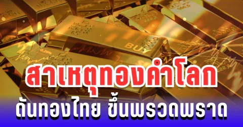 กระจ่างแล้ว! สาเหตุทองคำโลกดันทองไทย ขึ้นพรวดพราดในวันเดียว