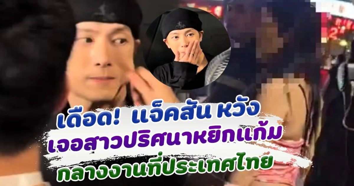 แฟนคลับเดือด! แจ็คสัน หวัง หน้าเหวอ เจอสาวปริศนาหยิกแก้ม กลางงานที่ประเทศไทย