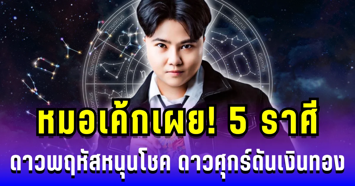 หมอเค้กเผย 5 ราศี ดวงพุ่งสุดแรง! ดาวพฤหัสหนุนโชค ดาวศุกร์ดันเงินทอง