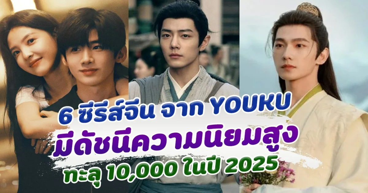 ส่อง 6 ซีรีส์จีน ใน YOUKU ที่มีดัชนีความนิยม ทะลุ 10,000 ในปี 2025