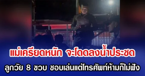 แม่เครียดหนัก จะโดดลงน้ำประชด ลูกวัย 8 ขวบ ชอบเล่นแต่โทรศัพท์ห้ามก็ไม่ฟัง