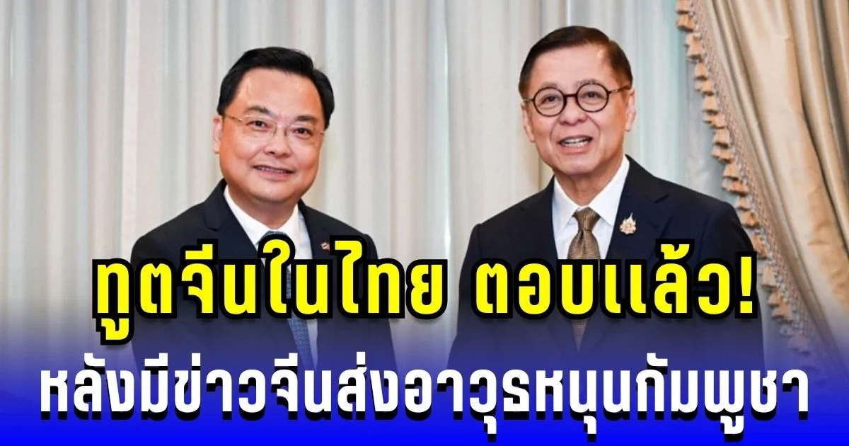 ชัดเลย! ทูตจีนในไทย ตอบเเล้ว หลังมีข่าวจีนส่งอาวุธหนุนกัมพูชา