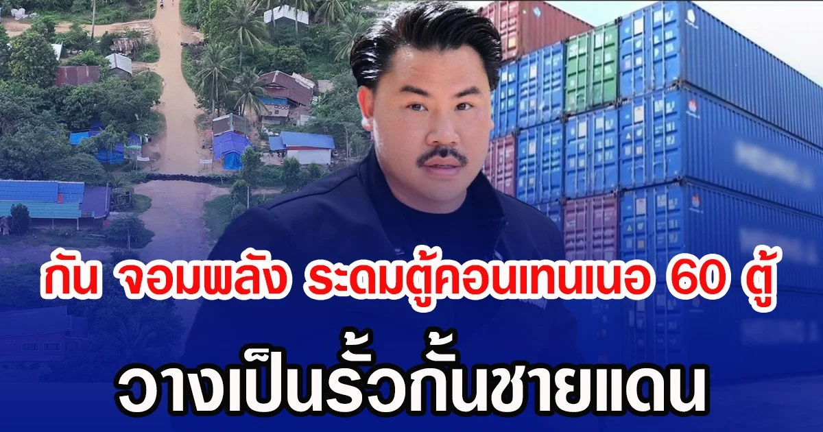 กัน จอมพลัง ระดมตู้คอนเทนเนอ 60 ตู้ วางเป็นรั้วกั้นชายแดน
