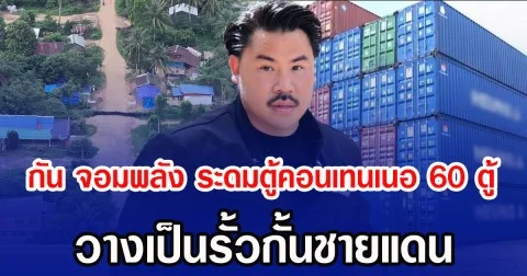กัน จอมพลัง ระดมตู้คอนเทนเนอ 60 ตู้ วางเป็นรั้วกั้นชายแดน