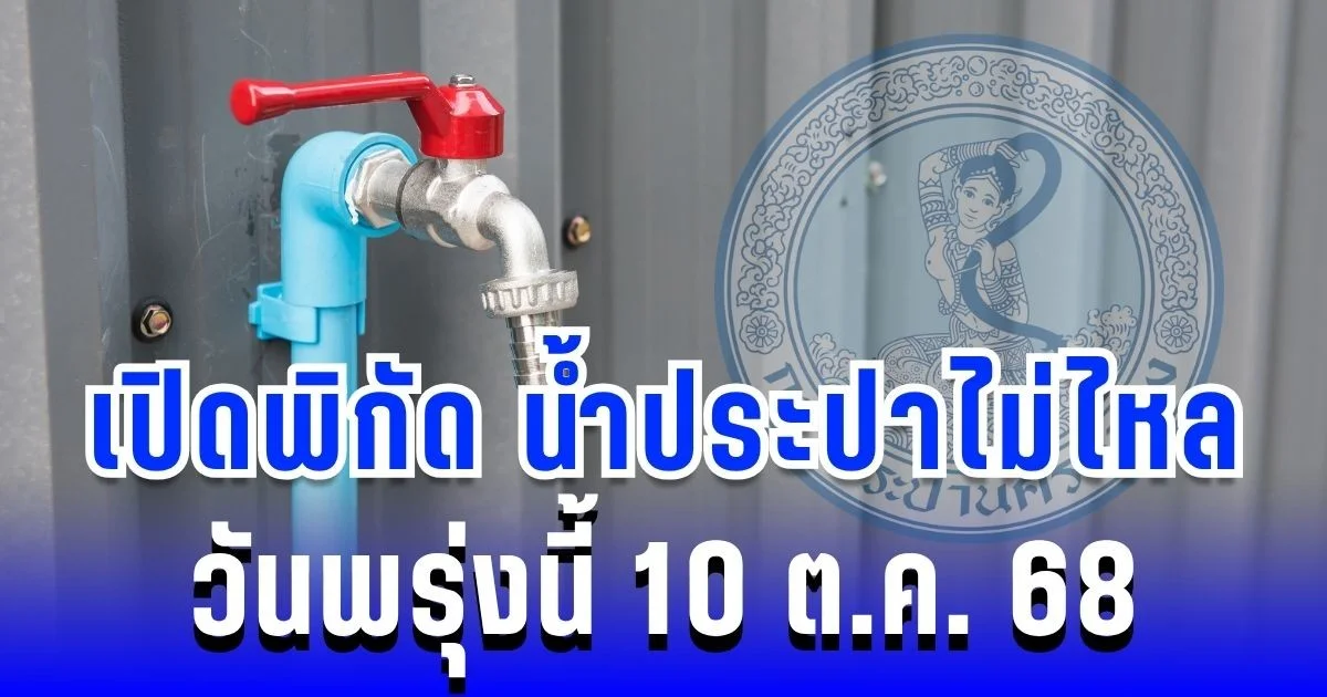ประกาศแล้ว! เปิดพิกัด น้ำประปาไม่ไหล วันพรุ่งนี้ 10 ตุลาคม 2568