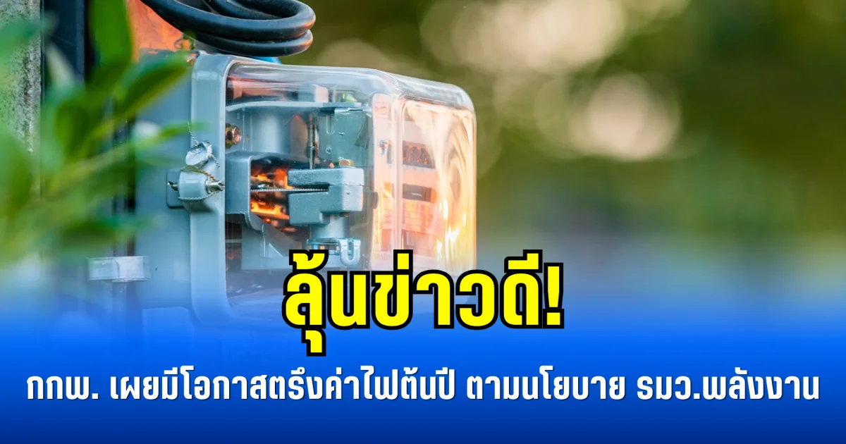 ลุ้นข่าวดี! กกพ. เผยมีโอกาสตรึงค่าไฟต้นปี 69 ตามนโยบาย รมว.พลังงาน