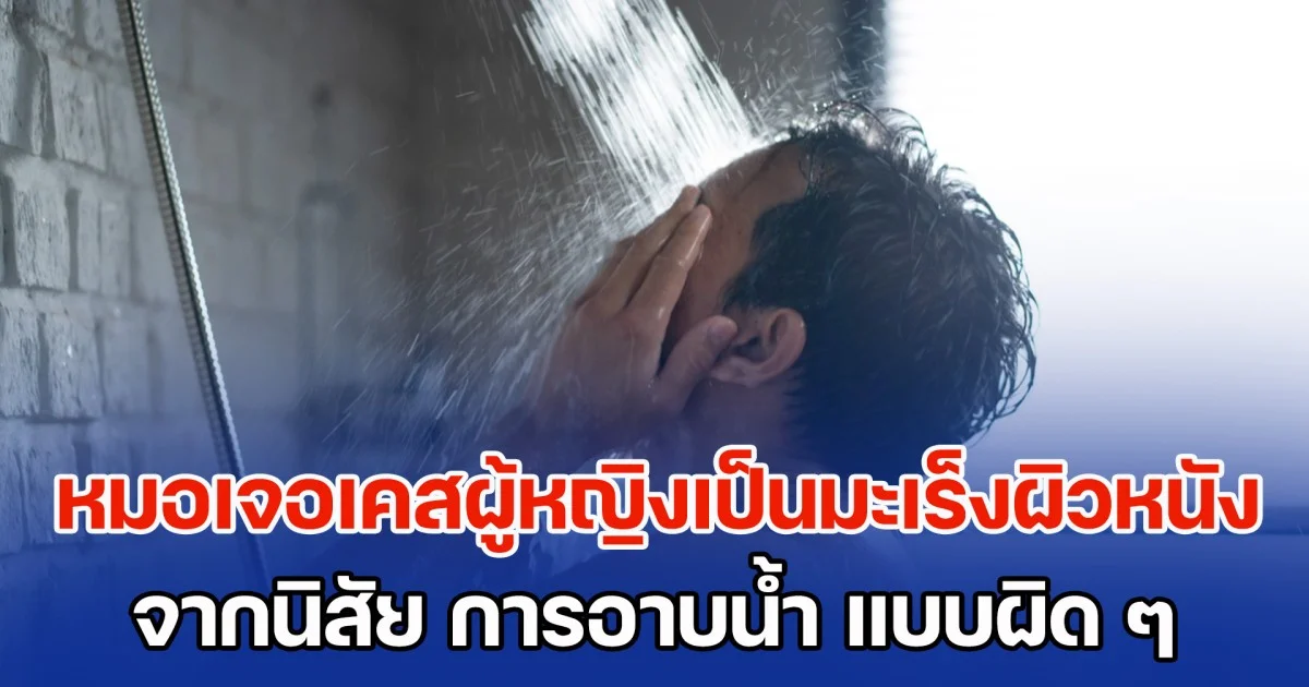 หมอมาเตือนเอง เจอเคสผู้หญิงเป็นมะเร็งผิวหนัง ต้นเหตุมาจากนิสัย การอาบน้ำ แบบผิด ๆ ที่หลายคนชอบทำ (ข่าวตปท.)