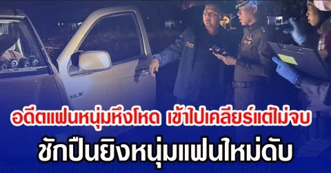 อดีตแฟนหนุ่มหึงโหด เข้าไปเคลียร์แต่ไม่จบ ชักปืนยิงหนุ่มแฟนใหม่ดับ