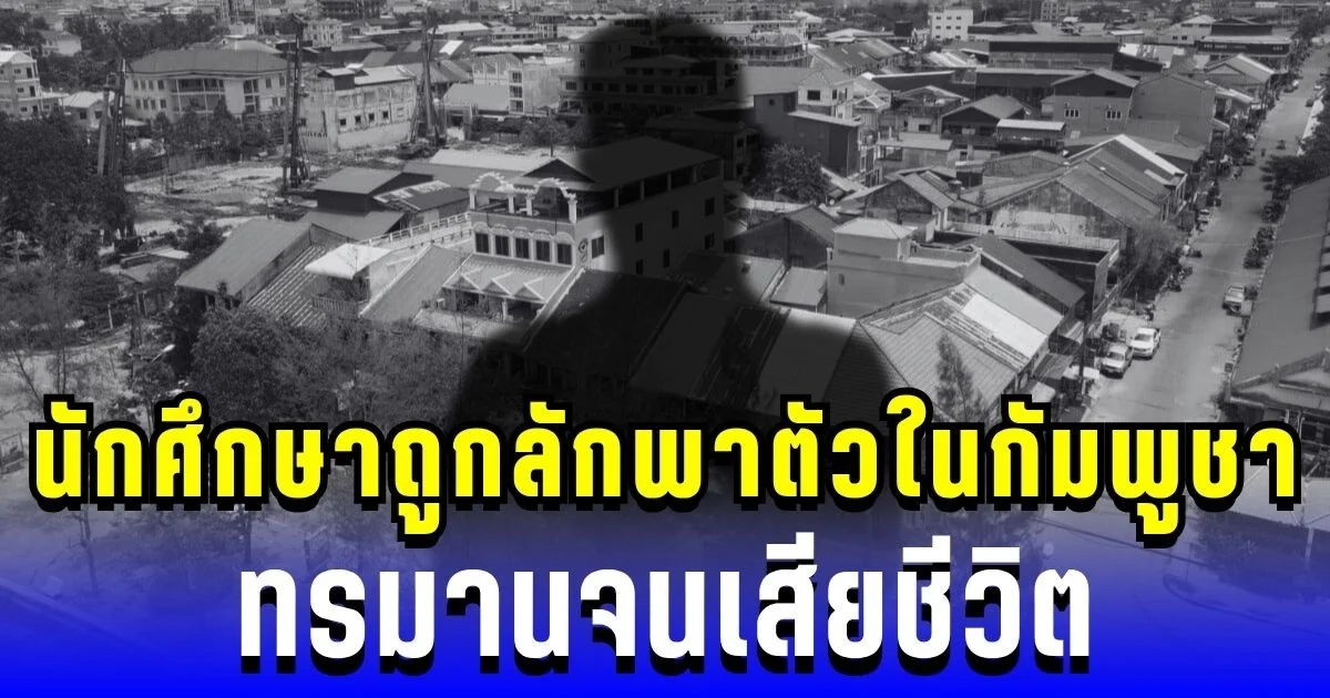 สื่อนอกเผยคดีโหด! นักศึกษาถูกลักพาตัวในกัมพูชา ทรมานจนเสียชีวิต