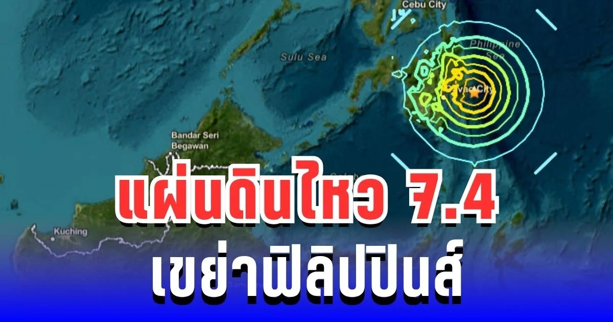เตือนภัยด่วน! แผ่นดินไหว 7.4 เขย่าฟิลิปปินส์ เฝ้าระวังสึนามิ