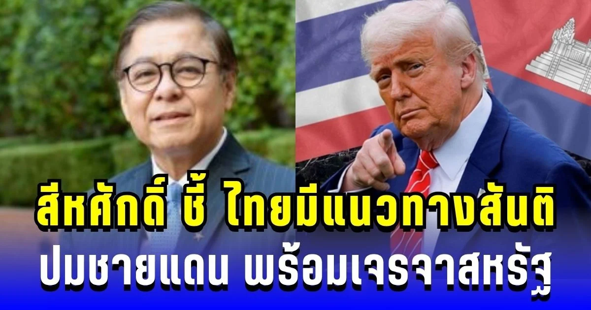 ไทยไม่หวั่น! สีหศักดิ์ ชี้ ไทยมีแนวทางสันติ ปมชายแดน พร้อมเจรจาสหรัฐ