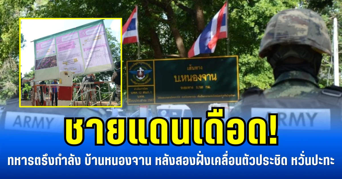 ชายแดนเดือด! ทหารตรึงกำลังแน่น บ้านหนองจาน หลังสองฝั่งเคลื่อนตัวประชิด หวั่นปะทะ