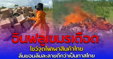 อินฟลูเขมรเดือด โชว์จุดไฟเผาสินค้าไทย ลั่นยอมล้มละลายดีกว่าเป็นทาสไทย
