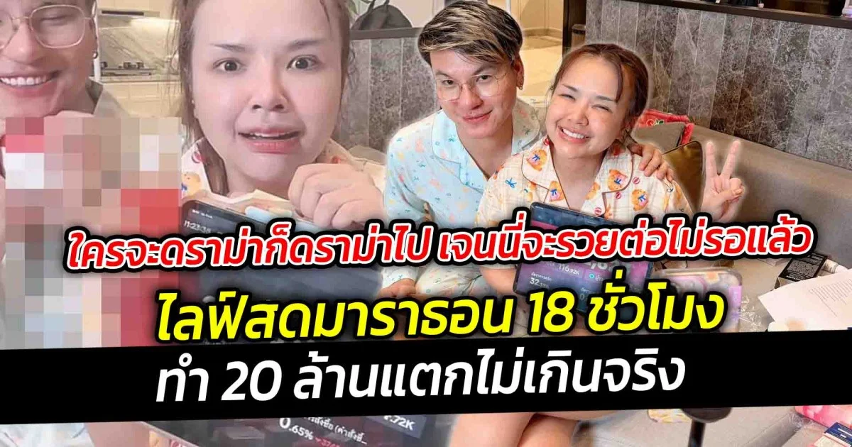 ใครจะดราม่าก็ดราม่าไป เจนนี่จะรวยต่อไม่รอแล้ว ไลฟ์สดมาราธอน 18 ชั่วโมง ทำ 20 ล้านแตกไม่เกินจริง