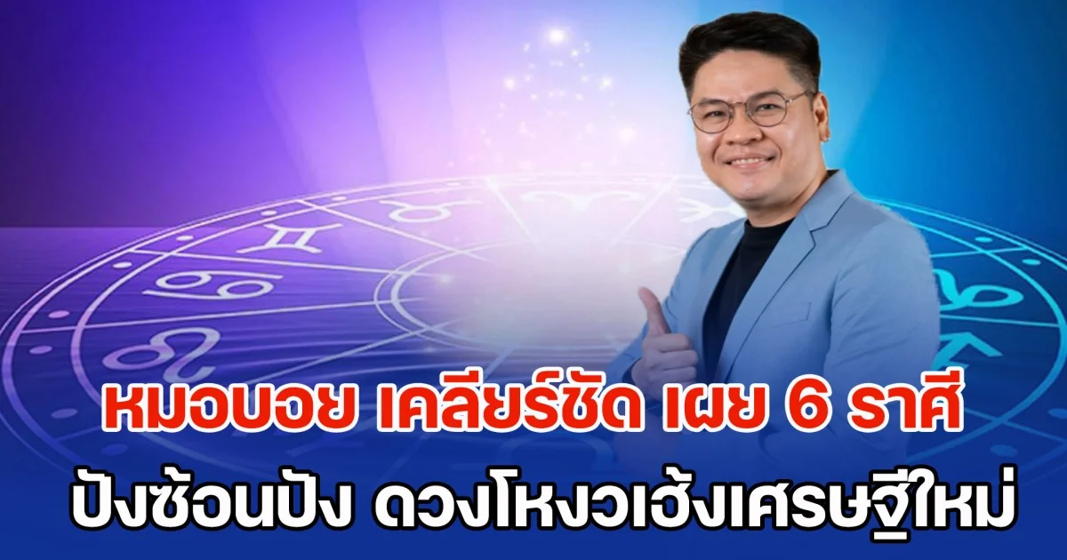 ชีวิตจะสบายแล้ว! หมอบอย เคลียร์ชัด เผย 6 ราศี ปังซ้อนปัง ดวงโหงวเฮ้งเศรษฐีใหม่